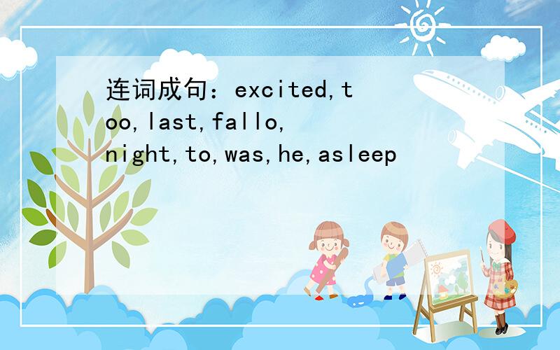 连词成句：excited,too,last,fallo,night,to,was,he,asleep