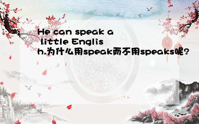 He can speak a little English.为什么用speak而不用speaks呢?