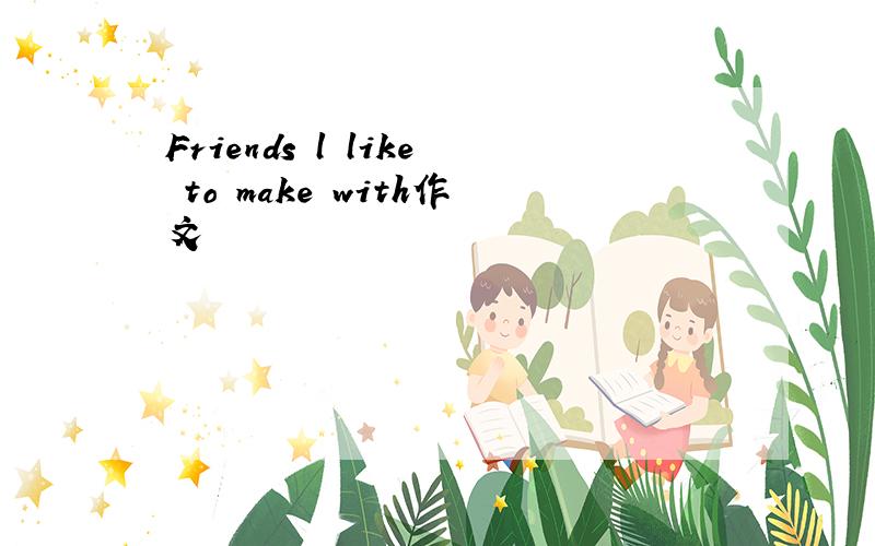Friends l like to make with作文