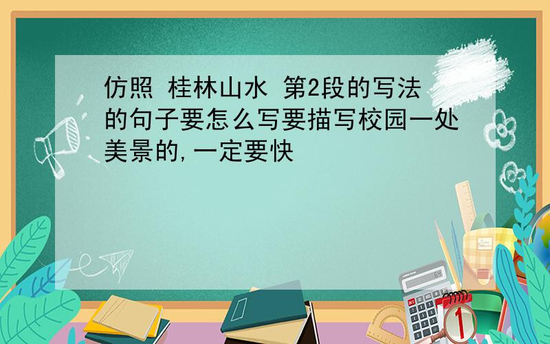仿照 桂林山水 第2段的写法的句子要怎么写要描写校园一处美景的,一定要快