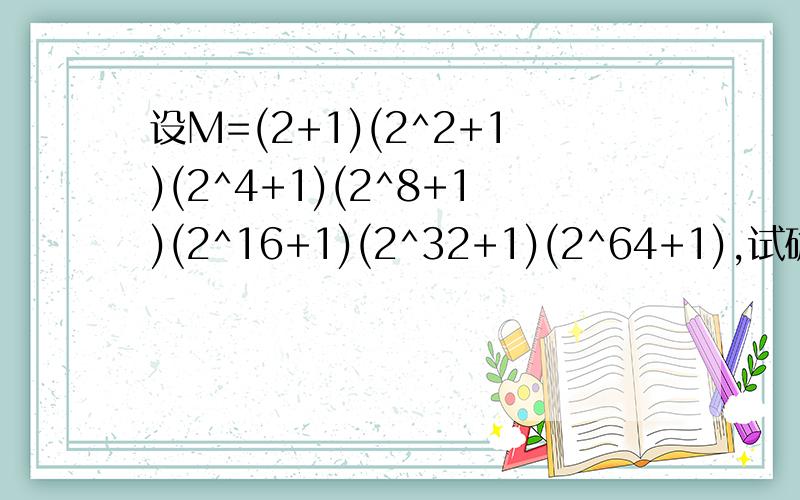 设M=(2+1)(2^2+1)(2^4+1)(2^8+1)(2^16+1)(2^32+1)(2^64+1),试确定M-2006的个位数字是什M-2006是什么意思