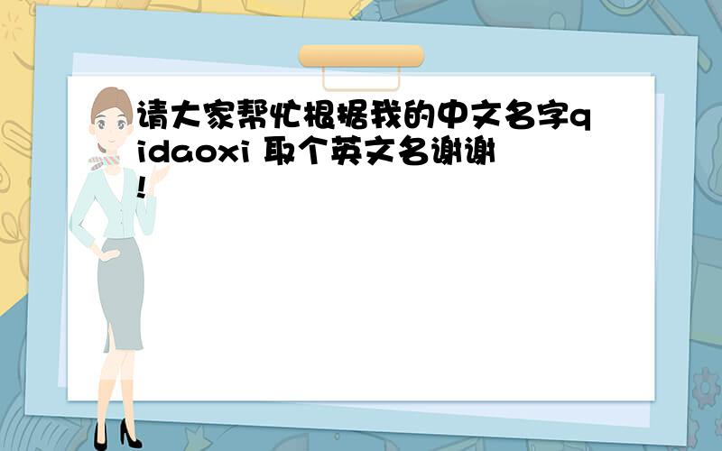请大家帮忙根据我的中文名字qidaoxi 取个英文名谢谢!