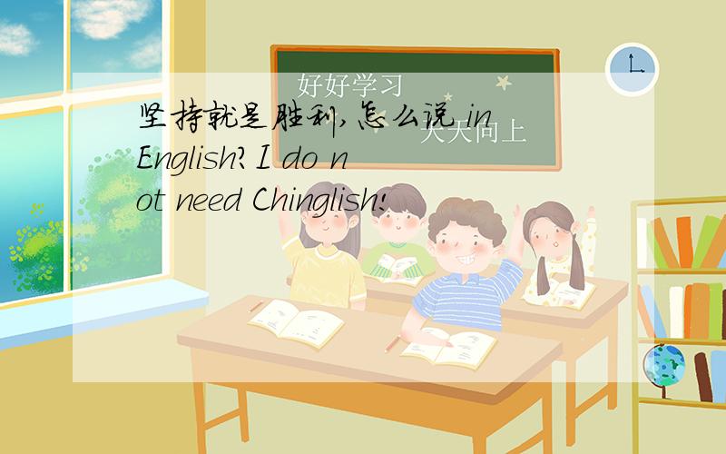 坚持就是胜利,怎么说 in English?I do not need Chinglish!