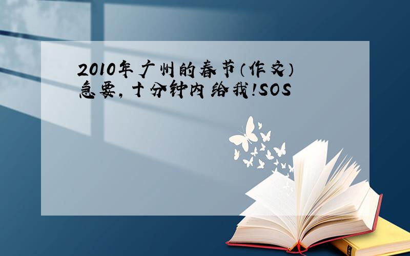 2010年广州的春节（作文）急要,十分钟内给我!SOS