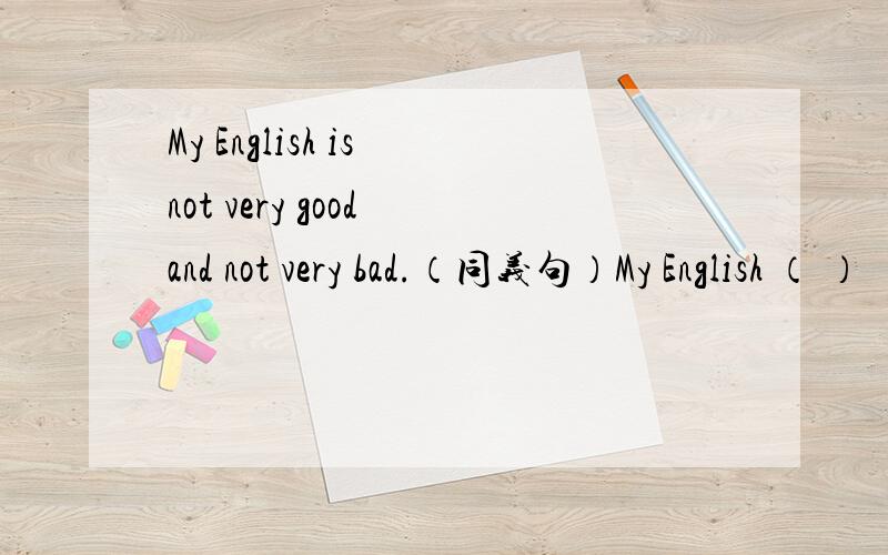 My English is not very good and not very bad.（同义句）My English （ ） （ ）.