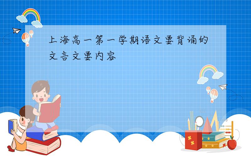 上海高一第一学期语文要背诵的文言文要内容