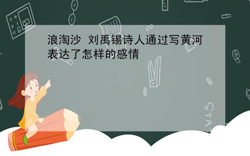 浪淘沙 刘禹锡诗人通过写黄河表达了怎样的感情