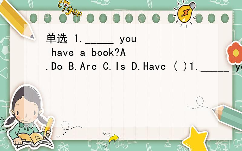 单选 1._____ you have a book?A.Do B.Are C.Is D.Have ( )1._____ you havea book?A.Do B.Are C.IsD.Have 2.They _________on a farm.A.working B.iswork C.work D.is worked 3.Does Peter liketo watch TV?__________.A.Yes,he like B.No,he doesn’t C.Yes,he’d