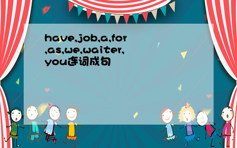 have,job,a,for,as,we,waiter,you连词成句