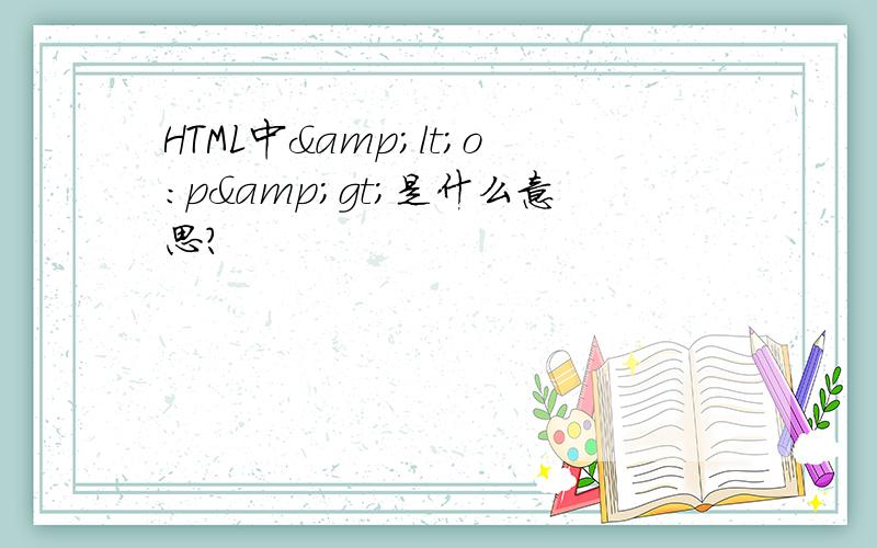 HTML中&lt;o:p&gt;是什么意思?