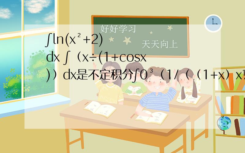 ∫ln(x²+2)dx ∫﹙x÷(1+cosx)﹚dx是不定积分∫0³（1/﹙（1+x）x½)﹚