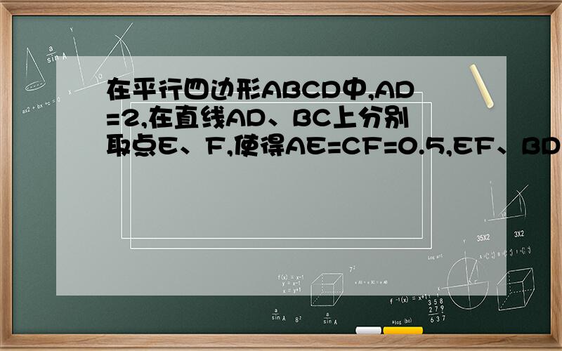在平行四边形ABCD中,AD=2,在直线AD、BC上分别取点E、F,使得AE=CF=0.5,EF、BD相交于点O.请探索线段OE OF之间的数量关系.