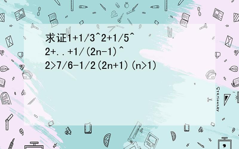 求证1+1/3^2+1/5^2+..+1/(2n-1)^2>7/6-1/2(2n+1)(n>1)