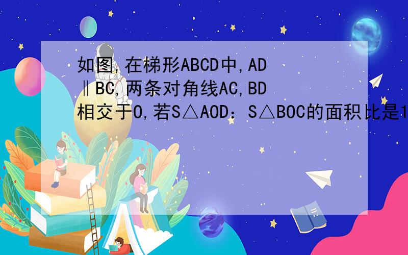 如图,在梯形ABCD中,AD‖BC,两条对角线AC,BD相交于O,若S△AOD：S△BOC的面积比是1:9,那么△BOC：△DOC的面积比是什么?