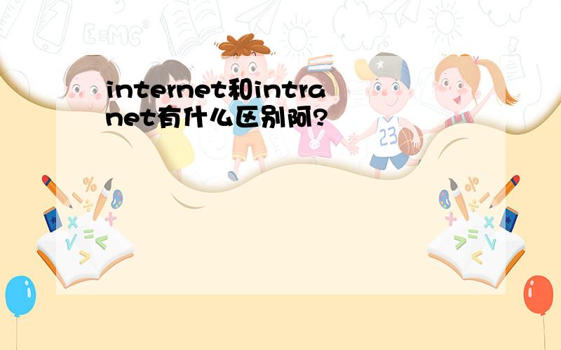 internet和intranet有什么区别阿?