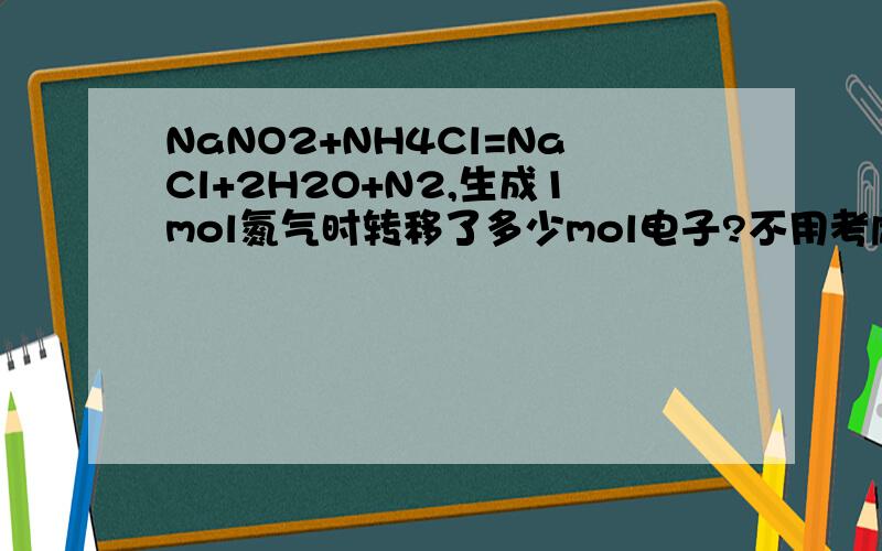 NaNO2+NH4Cl=NaCl+2H2O+N2,生成1mol氮气时转移了多少mol电子?不用考虑NH4Cl中的N元素吗?
