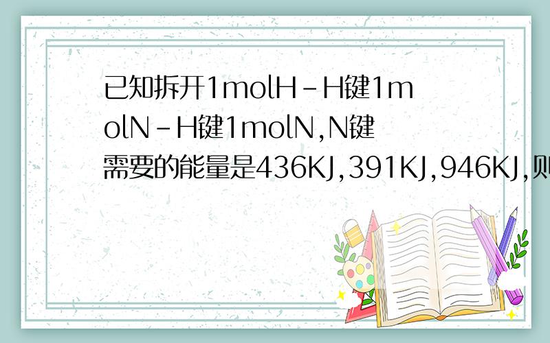 已知拆开1molH-H键1molN-H键1molN,N键需要的能量是436KJ,391KJ,946KJ,则氮气与氢气反应的热化学方程式为
