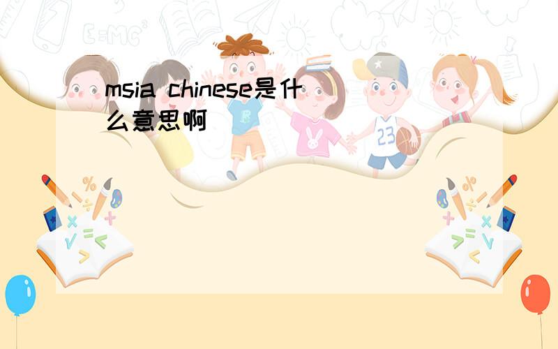 msia chinese是什么意思啊