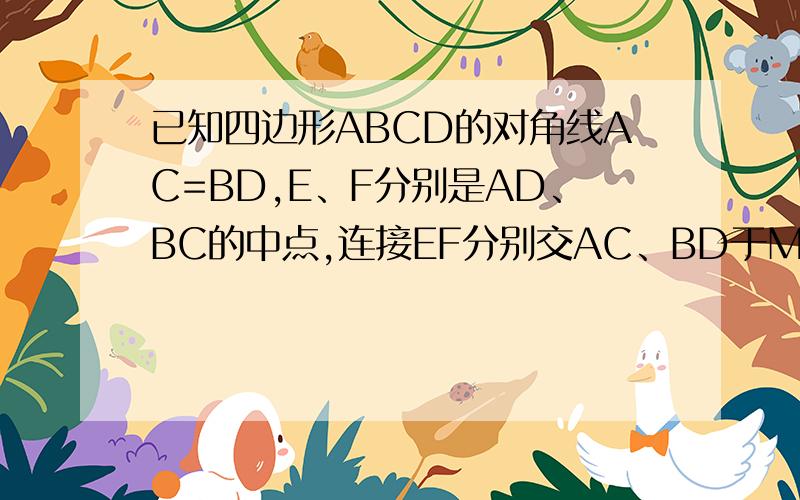 已知四边形ABCD的对角线AC=BD,E、F分别是AD、BC的中点,连接EF分别交AC、BD于M、N,求证：角AMN=角BNM.