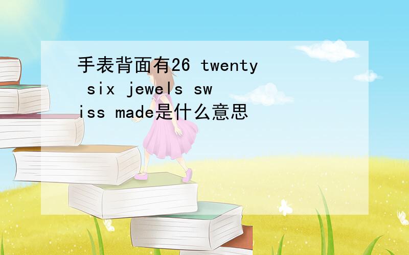 手表背面有26 twenty six jewels swiss made是什么意思