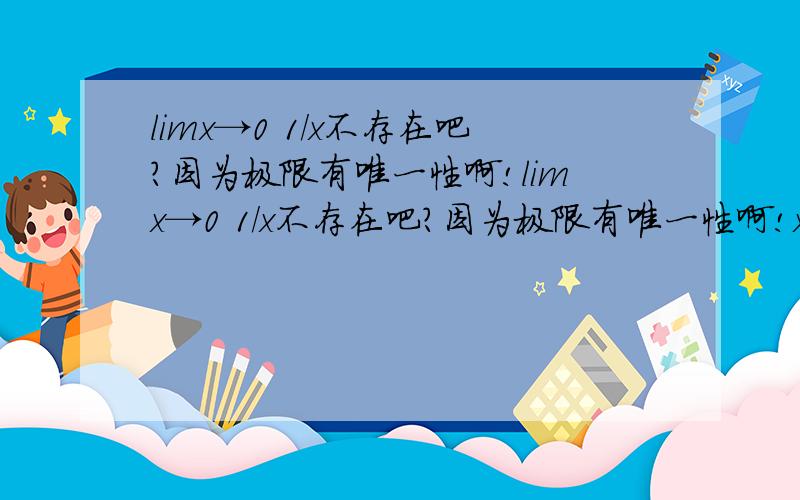 limx→0 1/x不存在吧?因为极限有唯一性啊!limx→0 1/x不存在吧?因为极限有唯一性啊!x→+0和x→-0结果不一样啊.是不是不存在?这与limx→无穷 1/x=0不同吧?怎么回事.怎么蒙圈了记得limx→0 1/x=∞ 今