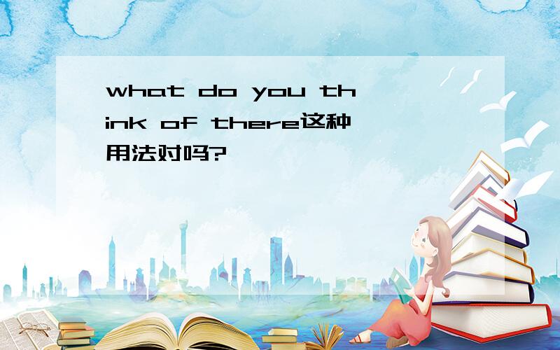 what do you think of there这种用法对吗?