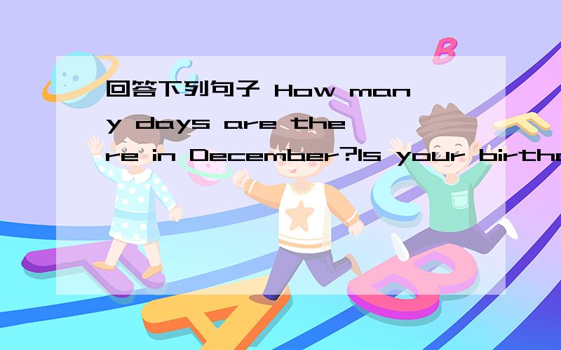 回答下列句子 How many days are there in December?Is your birthday in September?