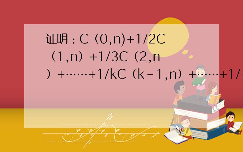 证明：C（0,n)+1/2C（1,n）+1/3C（2,n）+……+1/kC（k-1,n）+……+1/(n+1)C（n,n)=(2^n+1）/(n+1)-1/(n+1)