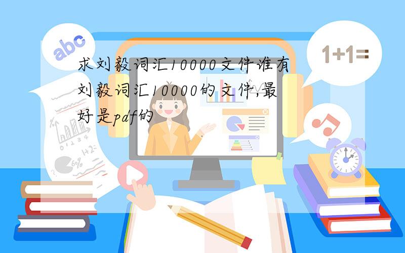 求刘毅词汇10000文件谁有刘毅词汇10000的文件,最好是pdf的