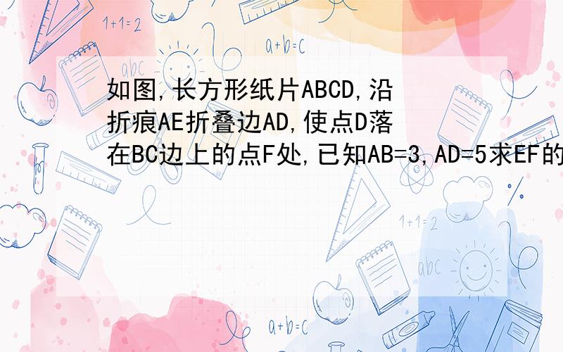如图,长方形纸片ABCD,沿折痕AE折叠边AD,使点D落在BC边上的点F处,已知AB=3,AD=5求EF的长