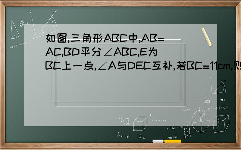如图,三角形ABC中,AB=AC,BD平分∠ABC,E为BC上一点,∠A与DEC互补,若BC=11cm,则三角形DEC周长为?