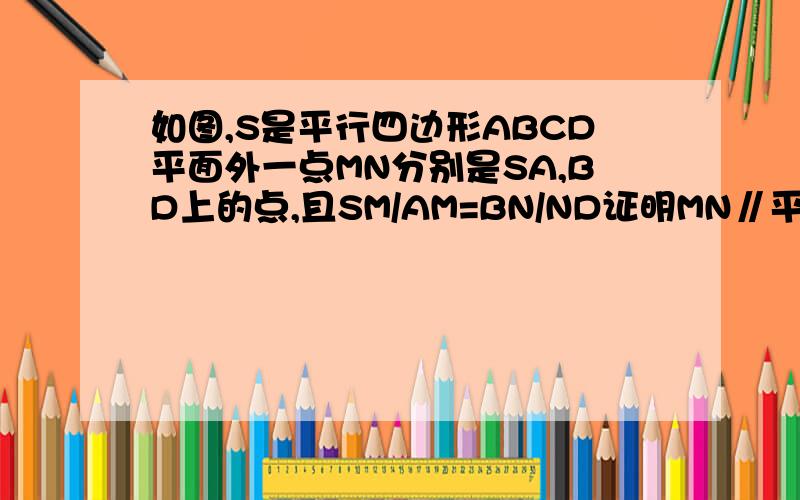 如图,S是平行四边形ABCD平面外一点MN分别是SA,BD上的点,且SM/AM=BN/ND证明MN∥平面SBC