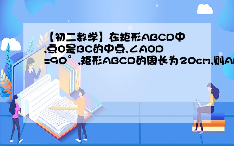 【初二数学】在矩形ABCD中,点O是BC的中点,∠AOD=90°,矩形ABCD的周长为20cm,则AB的长为?