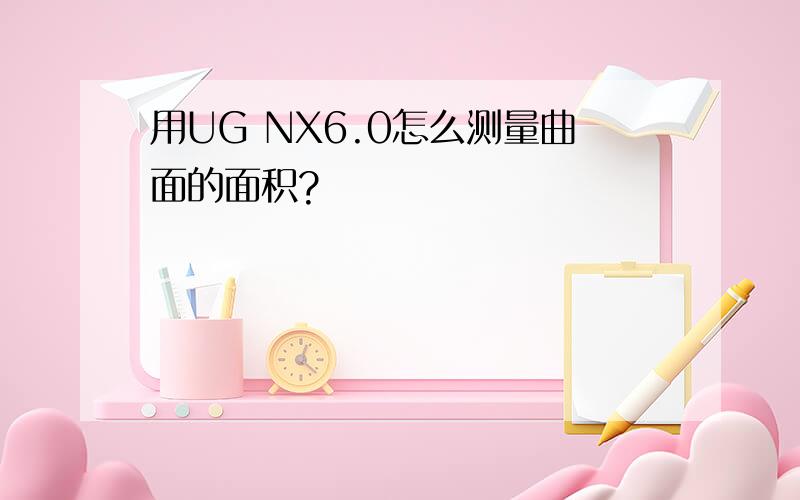 用UG NX6.0怎么测量曲面的面积?