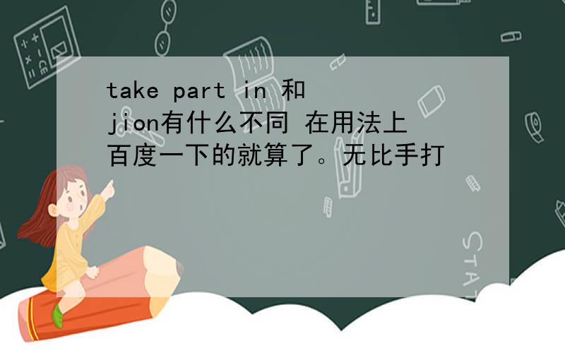 take part in 和jion有什么不同 在用法上百度一下的就算了。无比手打