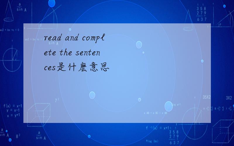 read and complete the sentences是什麽意思