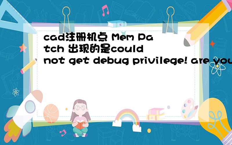 cad注册机点 Mem Patch 出现的是could not get debug privilege! are you admin?不是succed pade.怎么办?