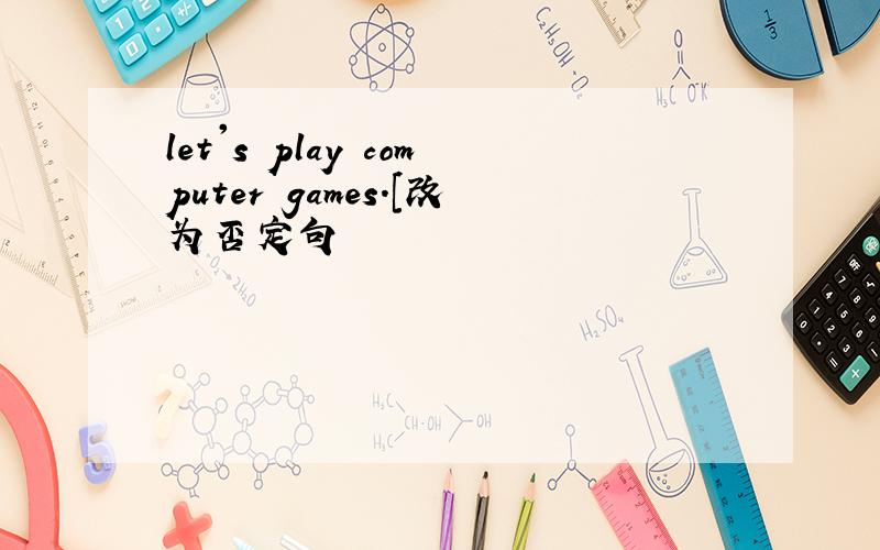 let's play computer games.[改为否定句