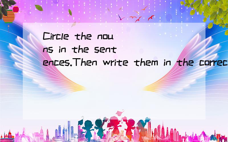 Circle the nouns in the sentences.Then write them in the correct boxes.的中文意思