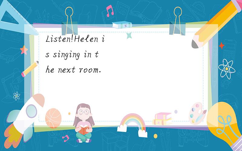 Listen!Helen is singing in the next room.