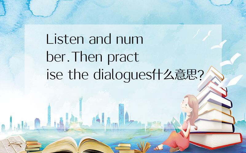 Listen and number.Then practise the dialogues什么意思?