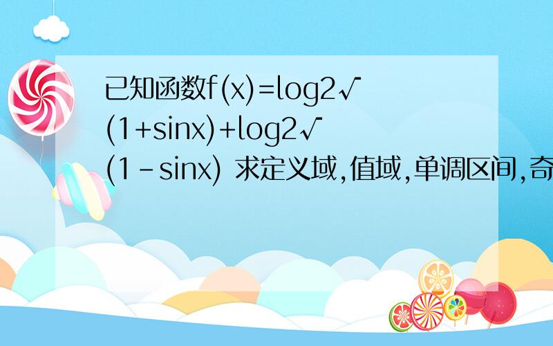 已知函数f(x)=log2√(1+sinx)+log2√(1-sinx) 求定义域,值域,单调区间,奇偶性,最小正周期已知函数f(x)=log2√(1+sinx)+log2√(1-sinx)求定义域,值域,单调区间,奇偶性,最小正周期