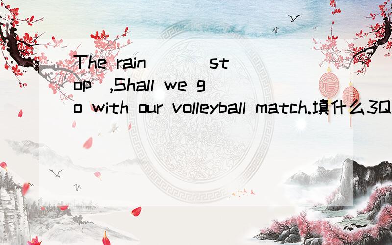 The rain __(stop),Shall we go with our volleyball match.填什么3Q