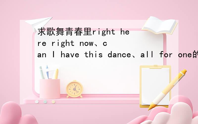 求歌舞青春里right here right now、can I have this dance、all for one的中文翻译,只要中文
