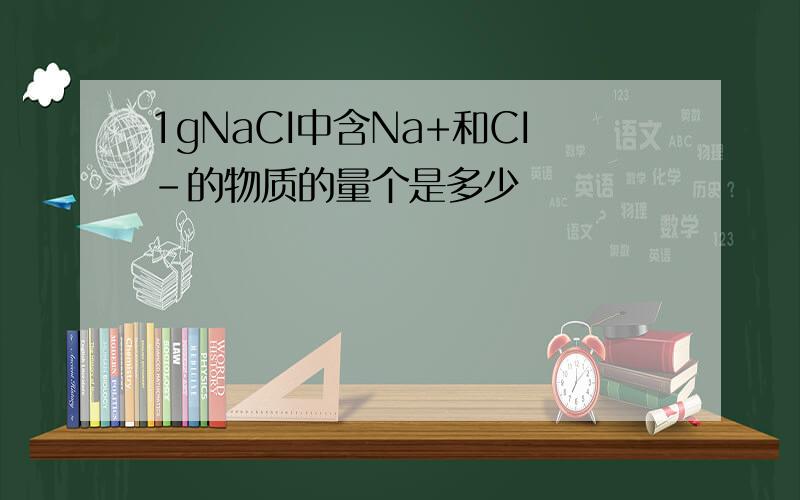 1gNaCI中含Na+和CI-的物质的量个是多少