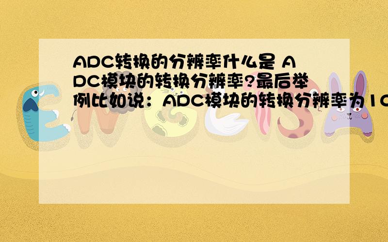 ADC转换的分辨率什么是 ADC模块的转换分辨率?最后举例比如说：ADC模块的转换分辨率为10位,