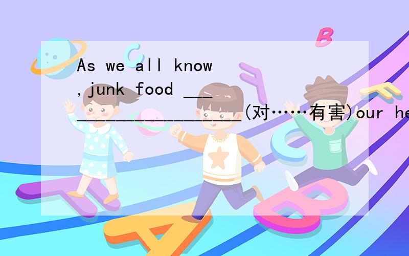As we all know,junk food ____________________(对……有害)our health.The doctor told him to ___________________(与……保持距离)rich food,alcohol and tobacco.________________(说实话),I don't think we have a chance of winning.The stud