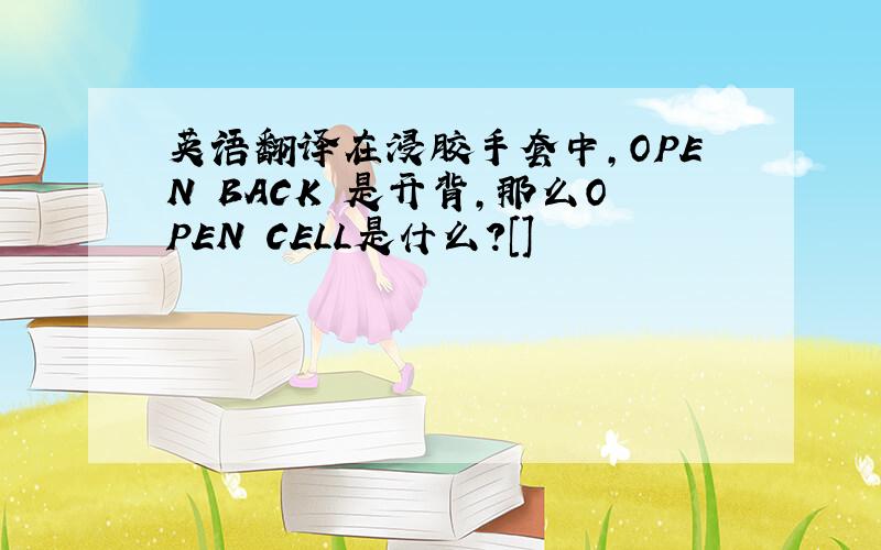 英语翻译在浸胶手套中,OPEN BACK 是开背,那么OPEN CELL是什么?[]