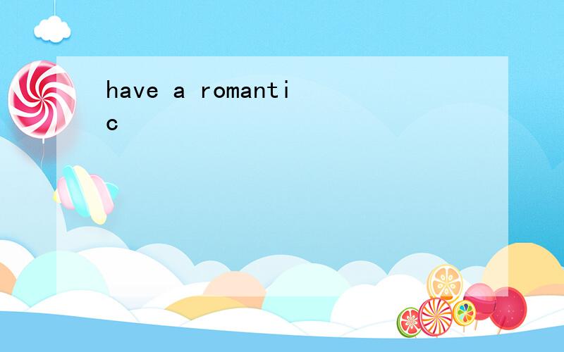 have a romantic