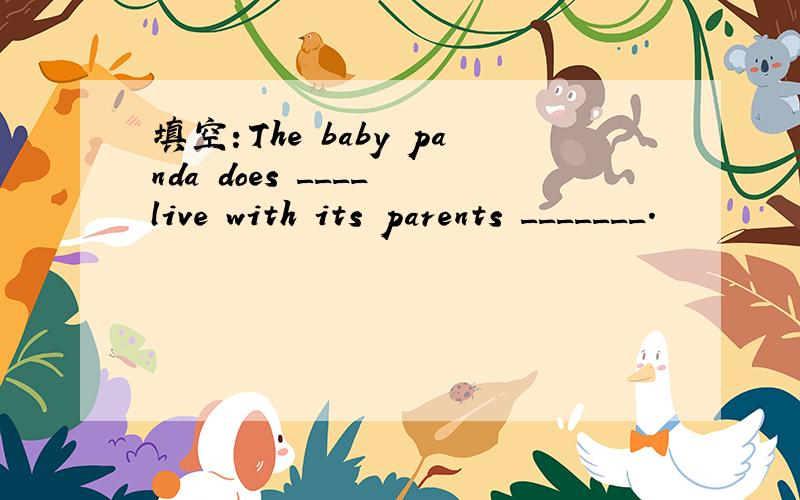 填空：The baby panda does ____ live with its parents _______.